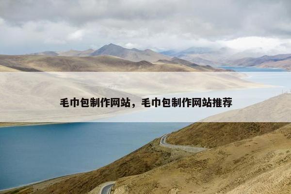毛巾包制作网站，毛巾包制作网站推荐