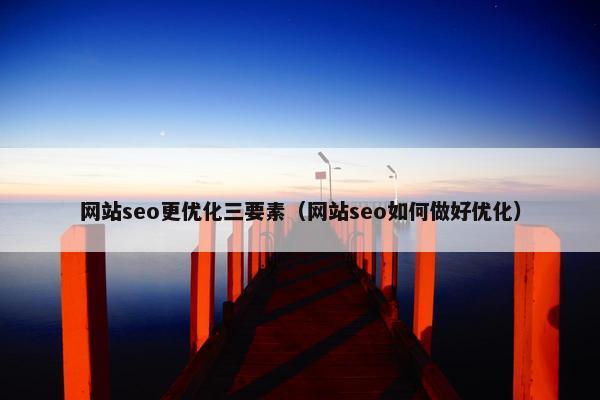 网站seo更优化三要素（网站seo如何做好优化）