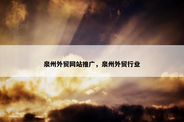 泉州外贸网站推广，泉州外贸行业