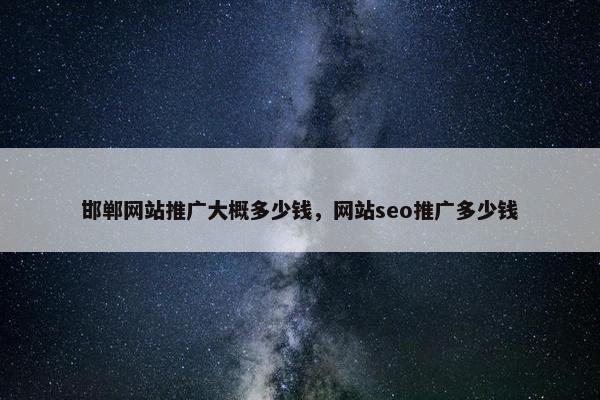 邯郸网站推广大概多少钱，网站seo推广多少钱