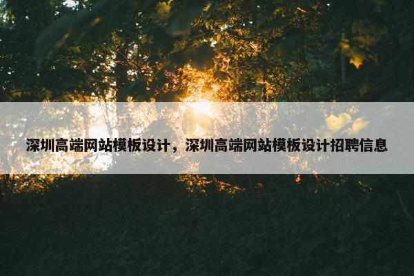 深圳高端网站模板设计，深圳高端网站模板设计招聘信息