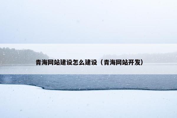 青海网站建设怎么建设（青海网站开发）