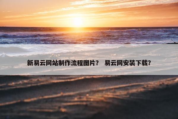 新易云网站制作流程图片？ 易云网安装下载？