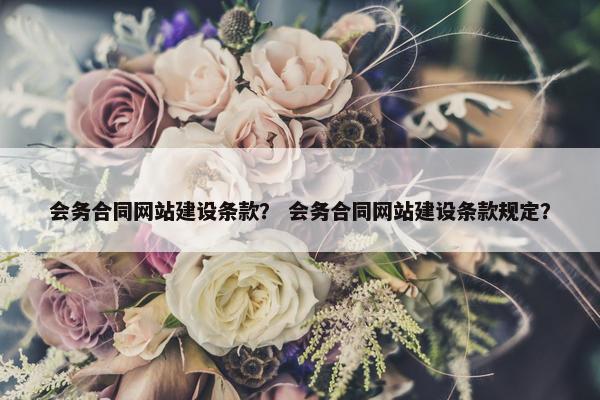 会务合同网站建设条款？ 会务合同网站建设条款规定？