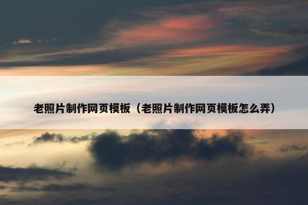 老照片制作网页模板（老照片制作网页模板怎么弄）