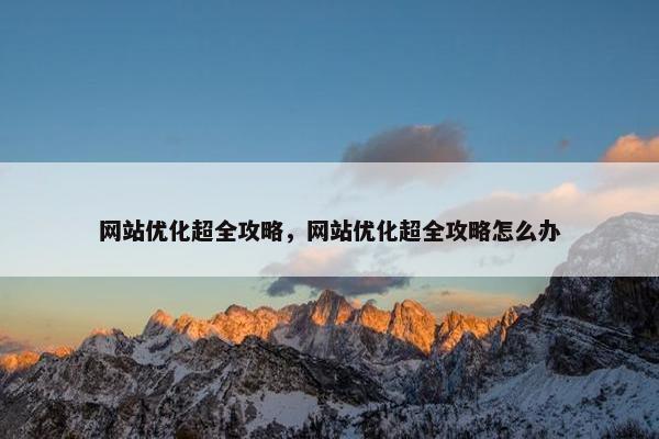 网站优化超全攻略，网站优化超全攻略怎么办
