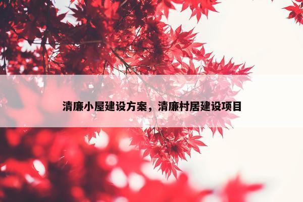 清廉小屋建设方案，清廉村居建设项目