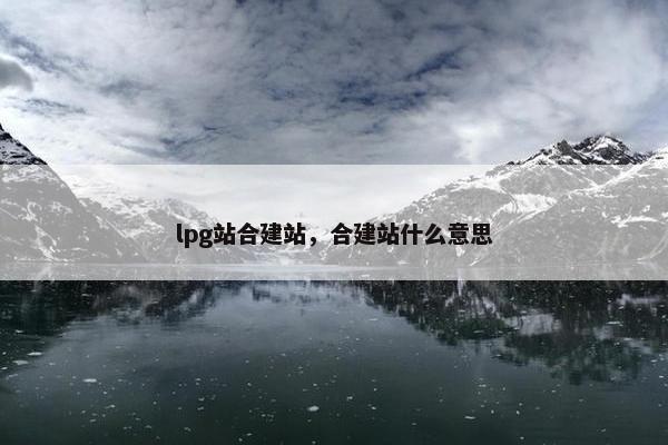 lpg站合建站，合建站什么意思