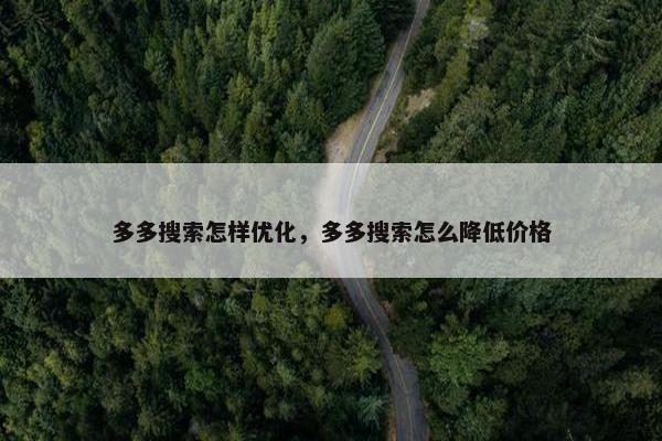 多多搜索怎样优化，多多搜索怎么降低价格