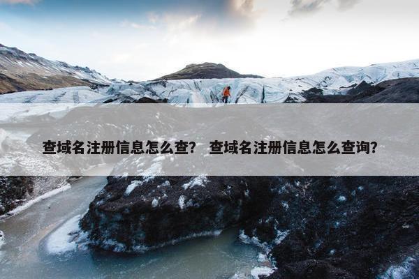 查域名注册信息怎么查？ 查域名注册信息怎么查询？