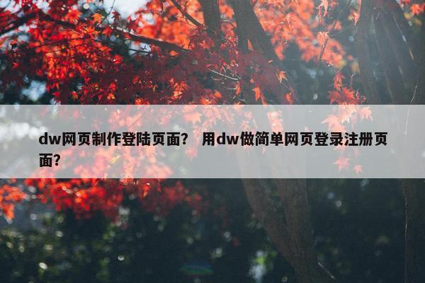 dw网页制作登陆页面？ 用dw做简单网页登录注册页面？
