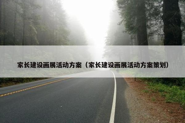 家长建设画展活动方案（家长建设画展活动方案策划）