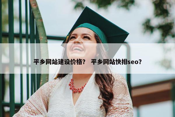 平乡网站建设价格？ 平乡网站快排seo？