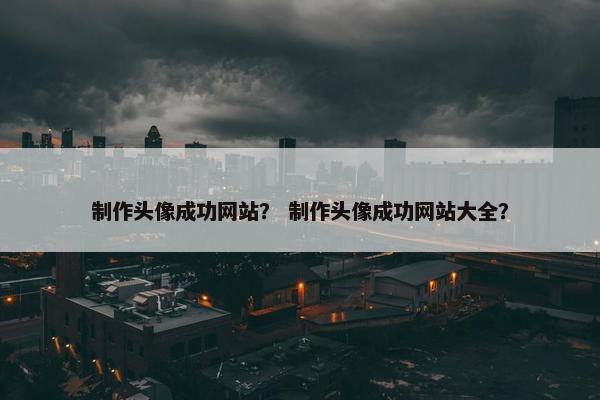 制作头像成功网站？ 制作头像成功网站大全？