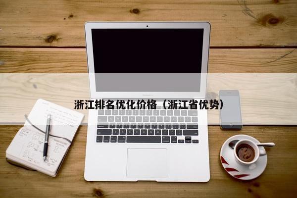 浙江排名优化价格（浙江省优势）