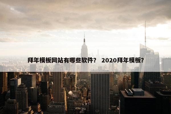 拜年模板网站有哪些软件？ 2020拜年模板？