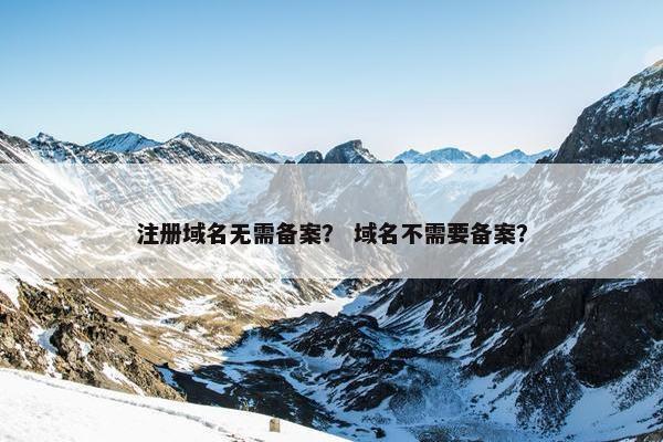 注册域名无需备案？ 域名不需要备案？