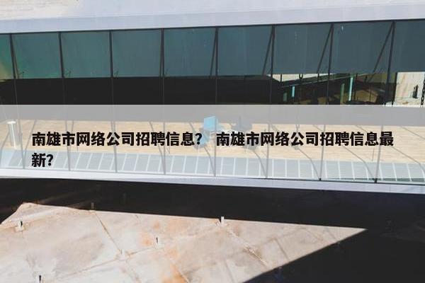 南雄市网络公司招聘信息？ 南雄市网络公司招聘信息最新？