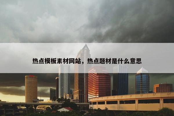 热点模板素材网站，热点题材是什么意思