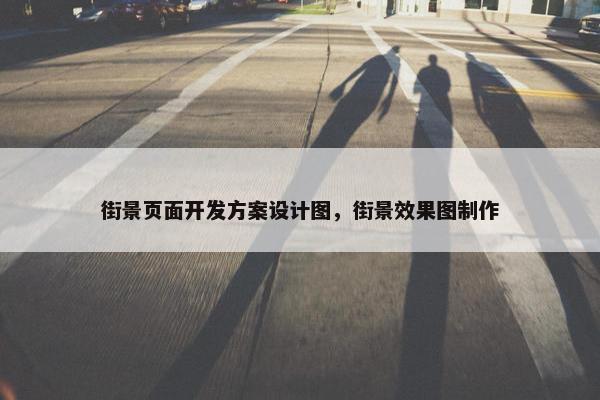 街景页面开发方案设计图，街景效果图制作