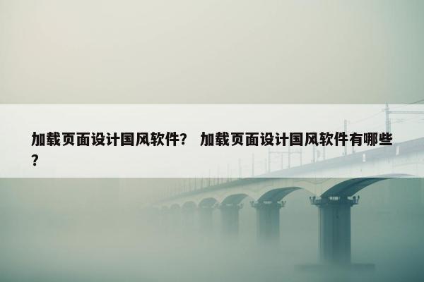 加载页面设计国风软件？ 加载页面设计国风软件有哪些？