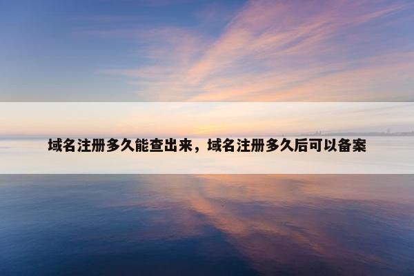 域名注册多久能查出来，域名注册多久后可以备案