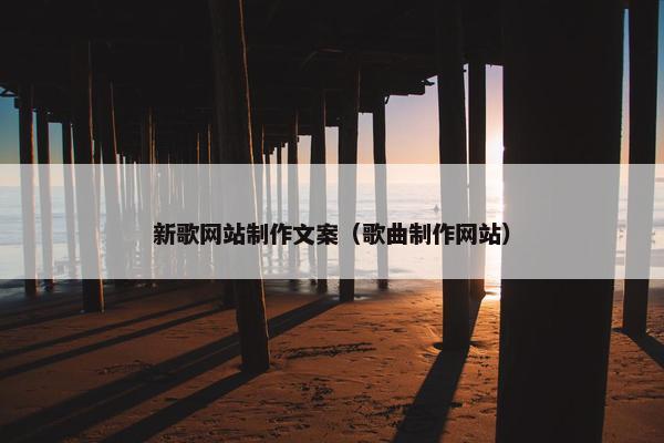 新歌网站制作文案（歌曲制作网站）