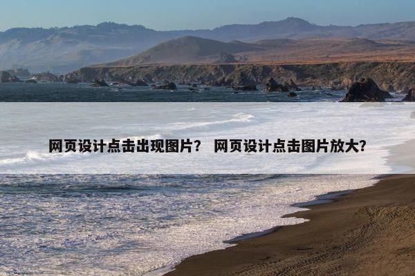 网页设计点击出现图片？ 网页设计点击图片放大？