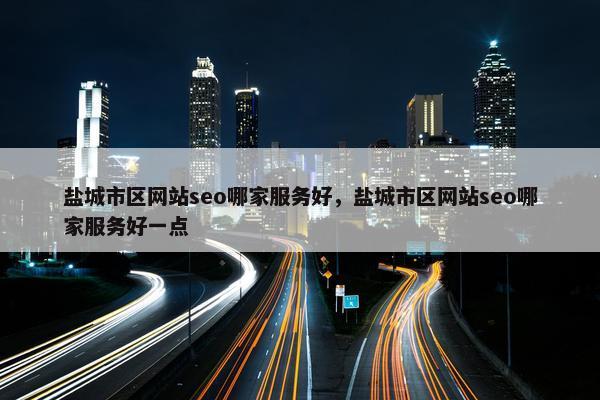 盐城市区网站seo哪家服务好，盐城市区网站seo哪家服务好一点