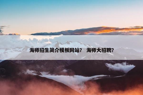 海师招生简介模板网站？ 海师大招聘？