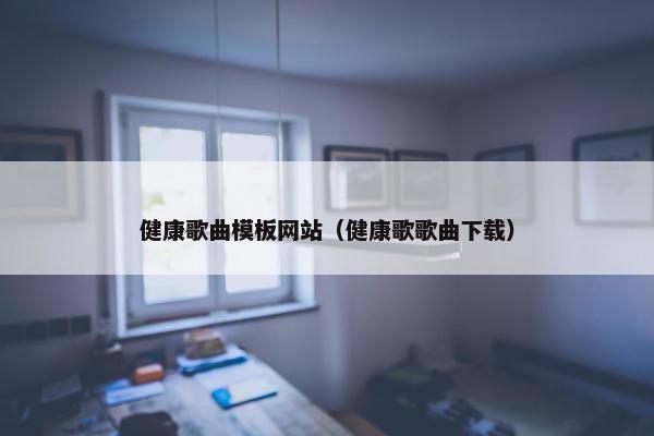 健康歌曲模板网站（健康歌歌曲下载）