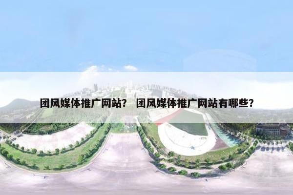 团风媒体推广网站？ 团风媒体推广网站有哪些？