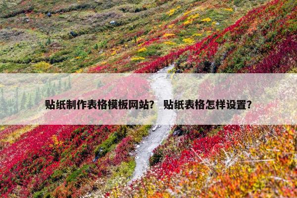 贴纸制作表格模板网站？ 贴纸表格怎样设置？
