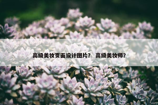 高级美妆页面设计图片？ 高级美妆师？