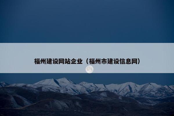 福州建设网站企业（福州市建设信息网）