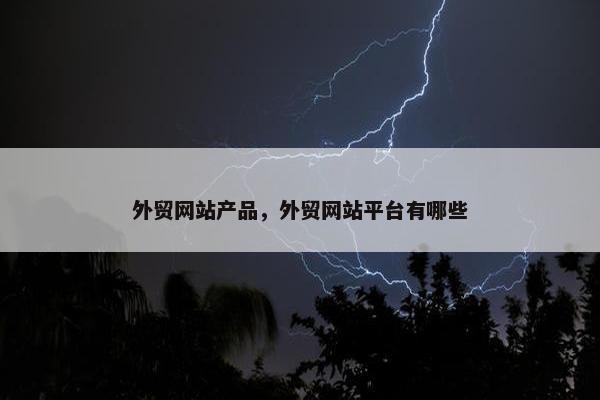 外贸网站产品，外贸网站平台有哪些