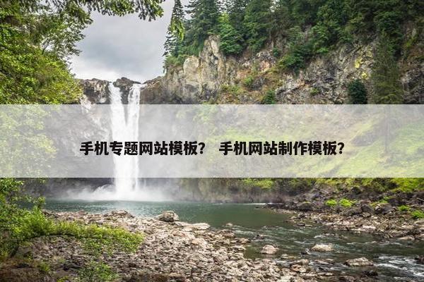 手机专题网站模板？ 手机网站制作模板？