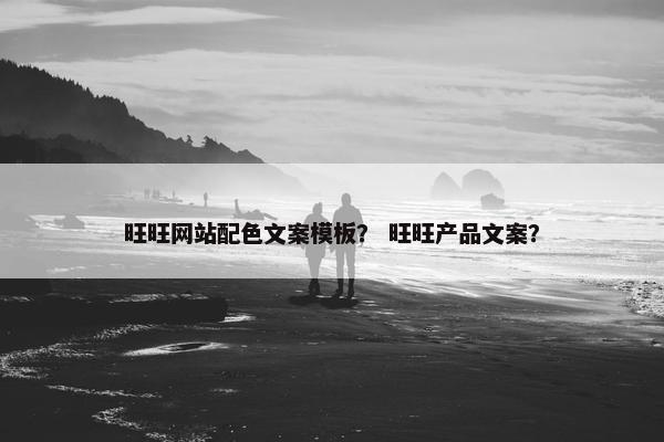 旺旺网站配色文案模板？ 旺旺产品文案？
