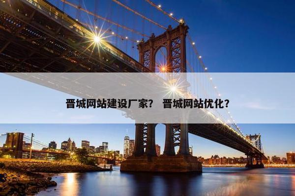 晋城网站建设厂家？ 晋城网站优化？