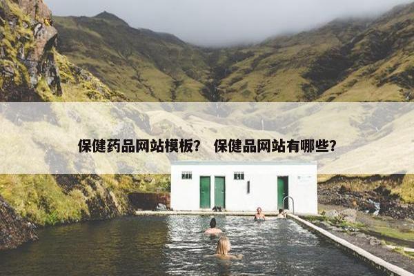保健药品网站模板？ 保健品网站有哪些？