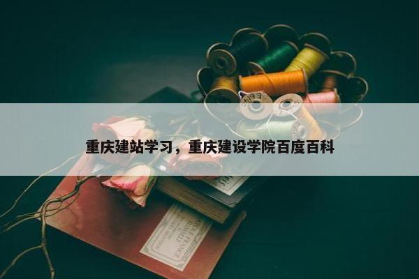 重庆建站学习，重庆建设学院百度百科
