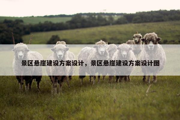 景区悬崖建设方案设计，景区悬崖建设方案设计图