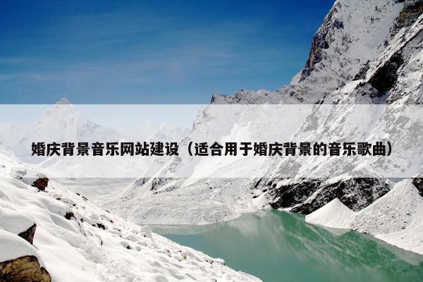婚庆背景音乐网站建设（适合用于婚庆背景的音乐歌曲）