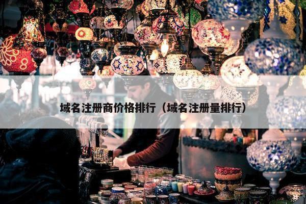 域名注册商价格排行（域名注册量排行）