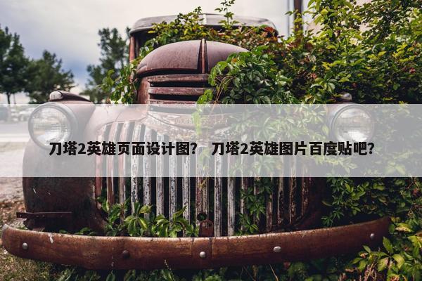 刀塔2英雄页面设计图？ 刀塔2英雄图片百度贴吧？