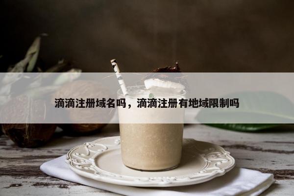 滴滴注册域名吗，滴滴注册有地域限制吗