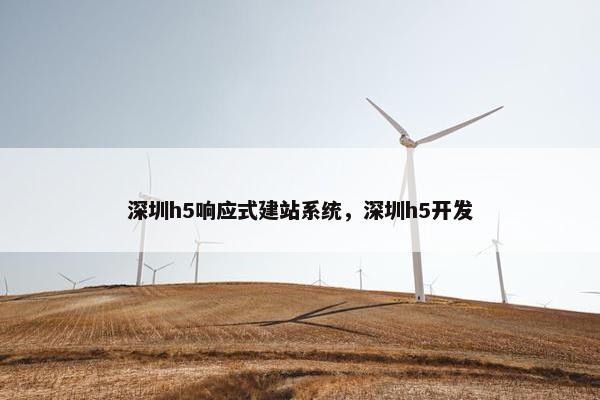深圳h5响应式建站系统，深圳h5开发