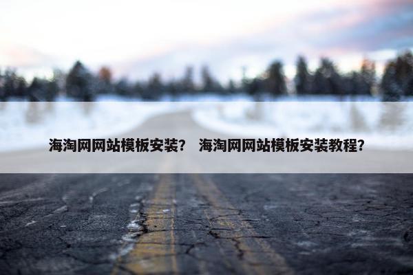 海淘网网站模板安装？ 海淘网网站模板安装教程？