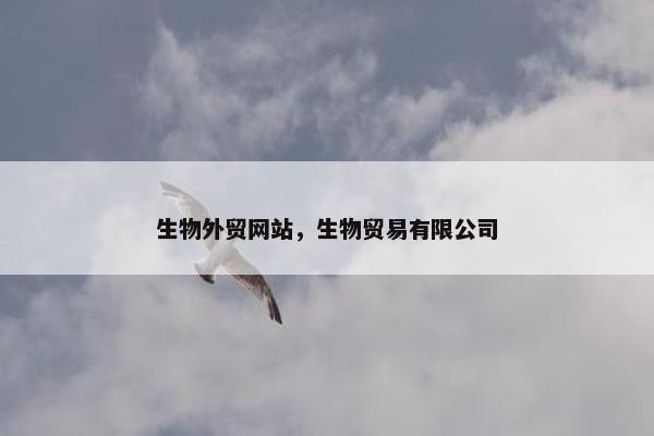 生物外贸网站，生物贸易有限公司