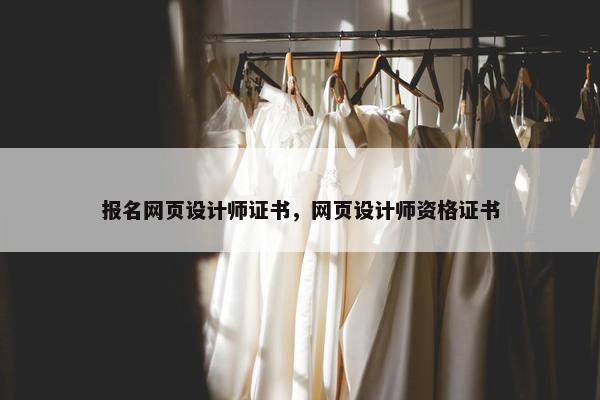 报名网页设计师证书，网页设计师资格证书